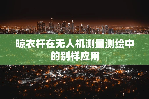 晾衣杆在无人机测量测绘中的别样应用