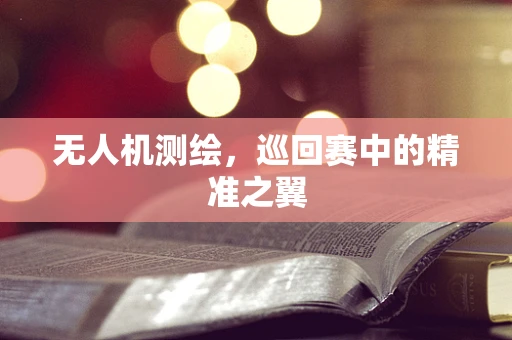 无人机测绘，巡回赛中的精准之翼