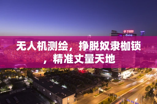无人机测绘，挣脱奴隶枷锁，精准丈量天地
