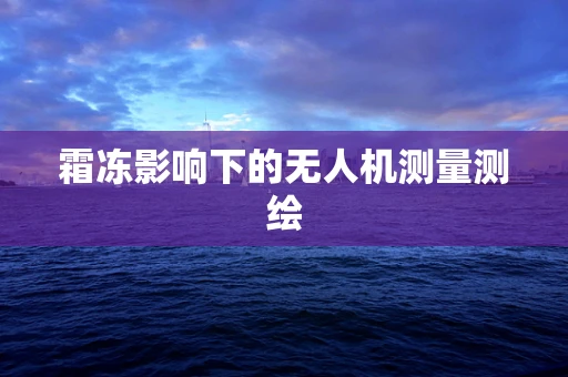 霜冻影响下的无人机测量测绘