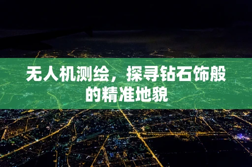 无人机测绘，探寻钻石饰般的精准地貌