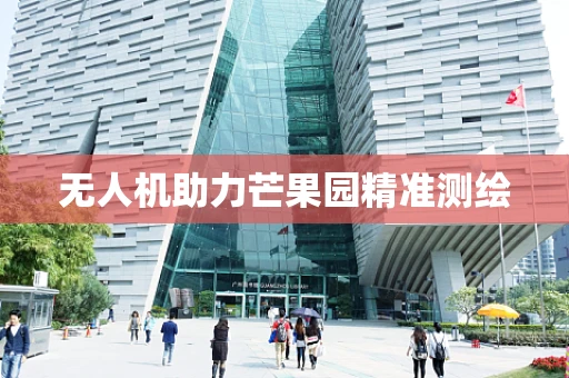 无人机助力芒果园精准测绘