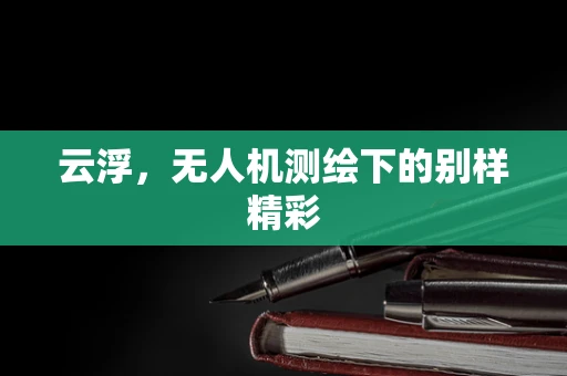 云浮，无人机测绘下的别样精彩