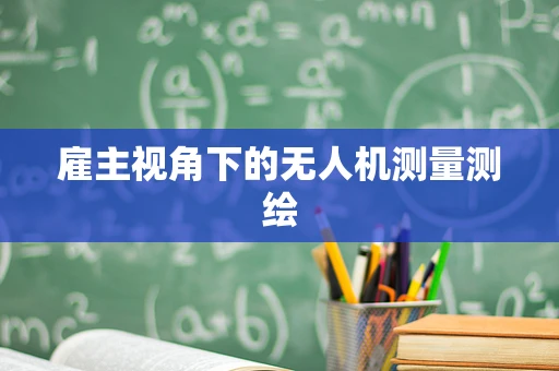 雇主视角下的无人机测量测绘