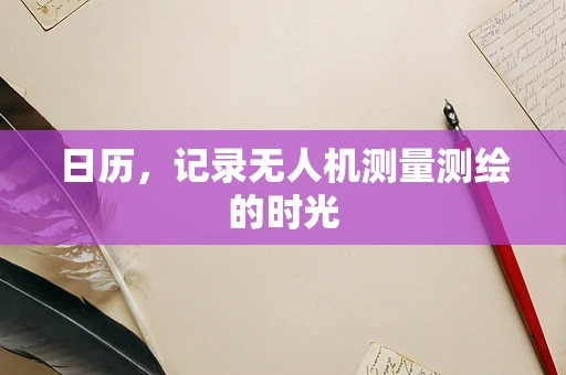 日历，记录无人机测量测绘的时光
