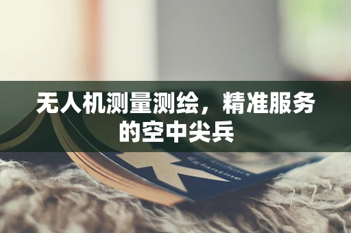 无人机测量测绘，精准服务的空中尖兵