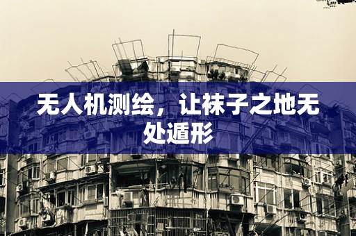 无人机测绘，让袜子之地无处遁形