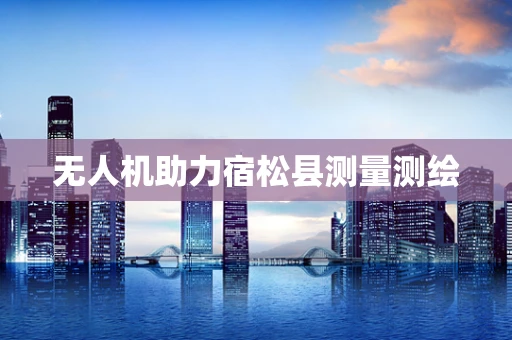 无人机助力宿松县测量测绘