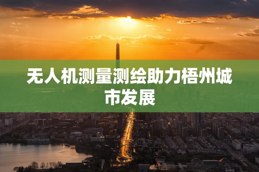 无人机测量测绘助力梧州城市发展