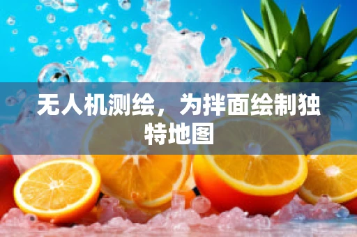 无人机测绘，为拌面绘制独特地图