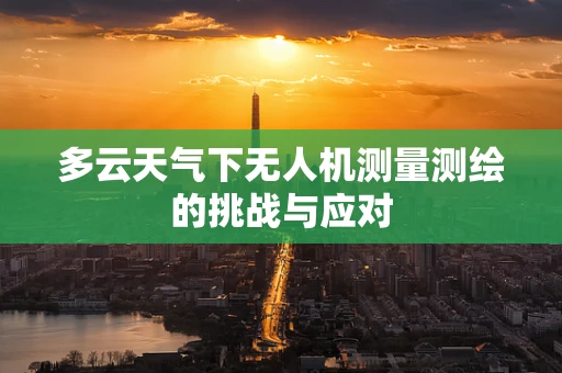 多云天气下无人机测量测绘的挑战与应对