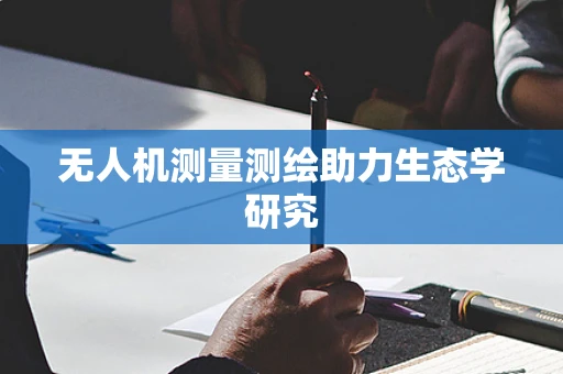 无人机测量测绘助力生态学研究