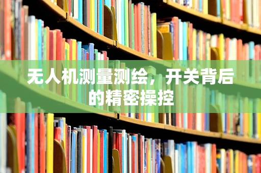 无人机测量测绘，开关背后的精密操控