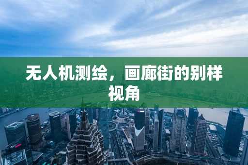 无人机测绘，画廊街的别样视角