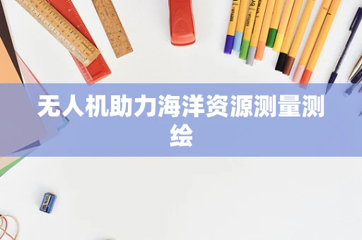 无人机助力海洋资源测量测绘