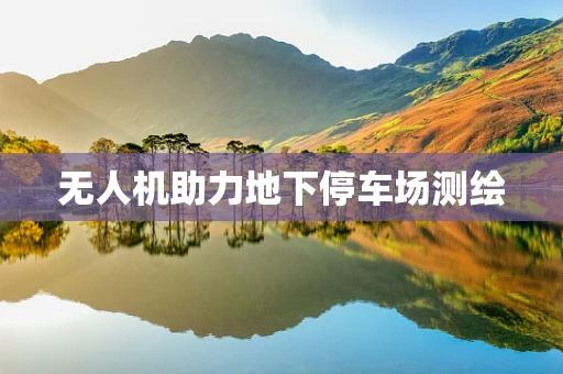 无人机助力地下停车场测绘