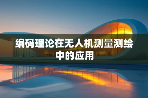 编码理论在无人机测量测绘中的应用