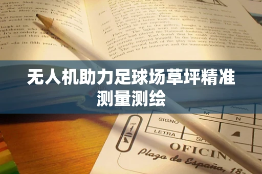 无人机助力足球场草坪精准测量测绘