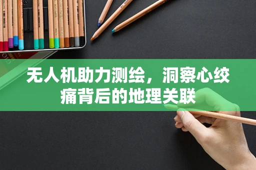 无人机助力测绘，洞察心绞痛背后的地理关联