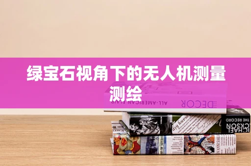 绿宝石视角下的无人机测量测绘