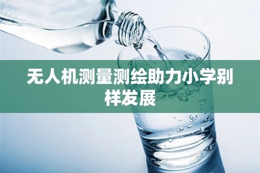 无人机测量测绘助力小学别样发展