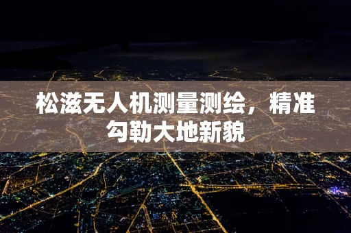 松滋无人机测量测绘，精准勾勒大地新貌