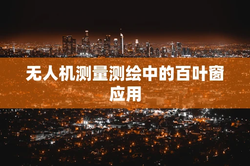 无人机测量测绘中的百叶窗应用