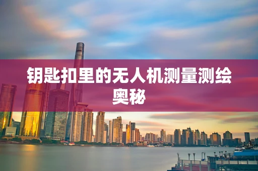 钥匙扣里的无人机测量测绘奥秘
