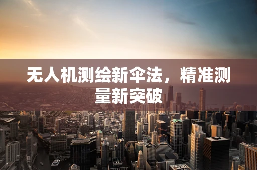 无人机测绘新伞法，精准测量新突破