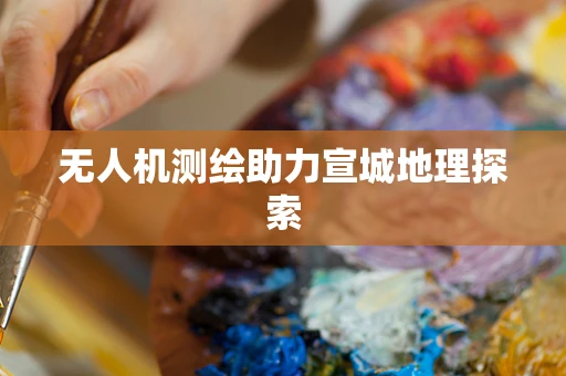无人机测绘助力宣城地理探索