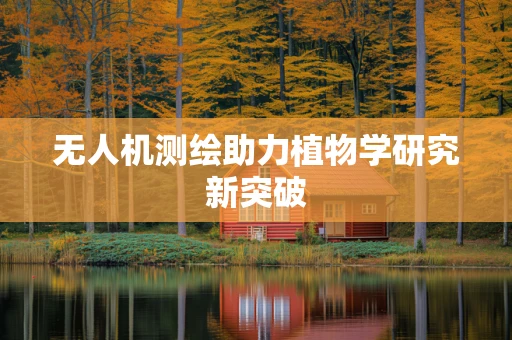 无人机测绘助力植物学研究新突破