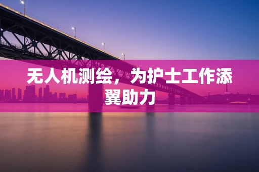 无人机测绘，为护士工作添翼助力