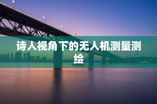 诗人视角下的无人机测量测绘
