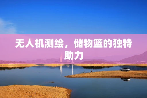 无人机测绘，储物篮的独特助力