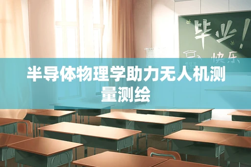 半导体物理学助力无人机测量测绘