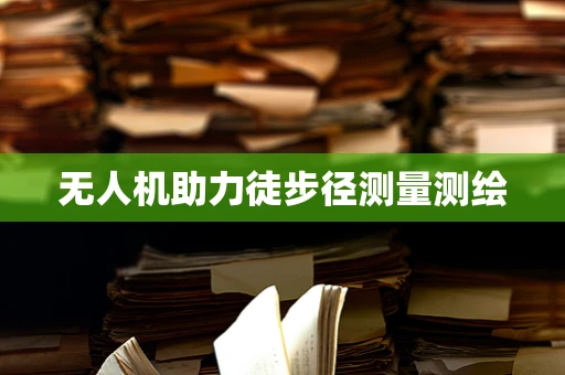 无人机助力徒步径测量测绘