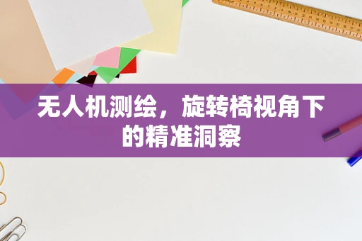无人机测绘，旋转椅视角下的精准洞察