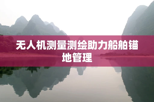 无人机测量测绘助力船舶锚地管理