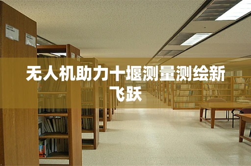 无人机助力十堰测量测绘新飞跃