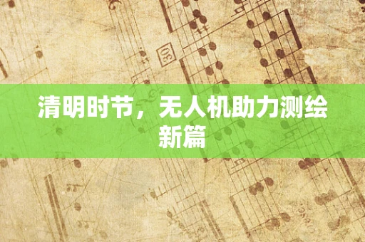 清明时节，无人机助力测绘新篇