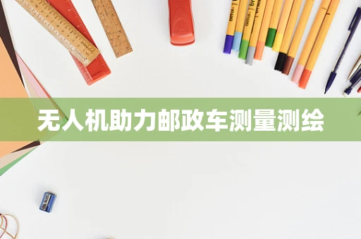 无人机助力邮政车测量测绘