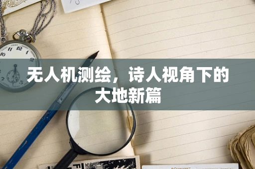 无人机测绘，诗人视角下的大地新篇