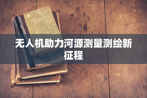 无人机助力河源测量测绘新征程