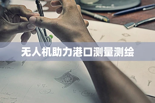 无人机助力港口测量测绘