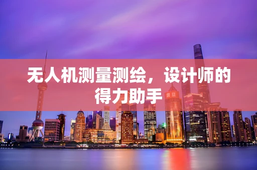 无人机测量测绘，设计师的得力助手