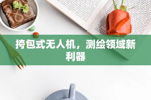 挎包式无人机，测绘领域新利器