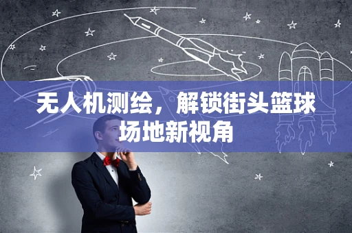 无人机测绘，解锁街头篮球场地新视角