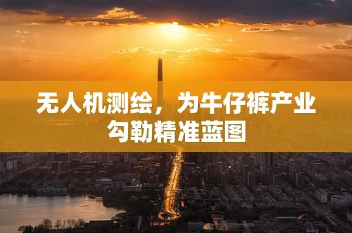无人机测绘，为牛仔裤产业勾勒精准蓝图