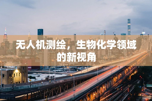 无人机测绘，生物化学领域的新视角