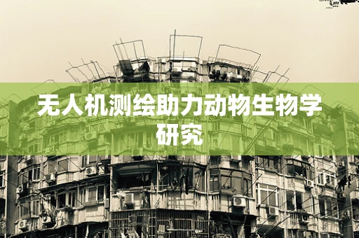无人机测绘助力动物生物学研究